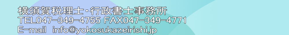 横須賀税理士・行政書士事務所 TEL047-349-4755 FAX047-349-4771 E-mail  info@yokosukazeirishi.jp